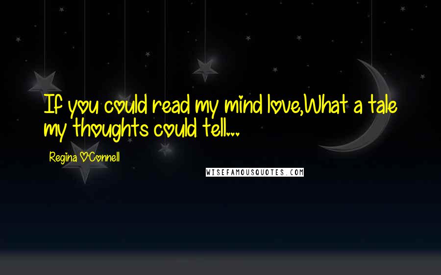 Regina O'Connell Quotes: If you could read my mind love,What a tale my thoughts could tell...