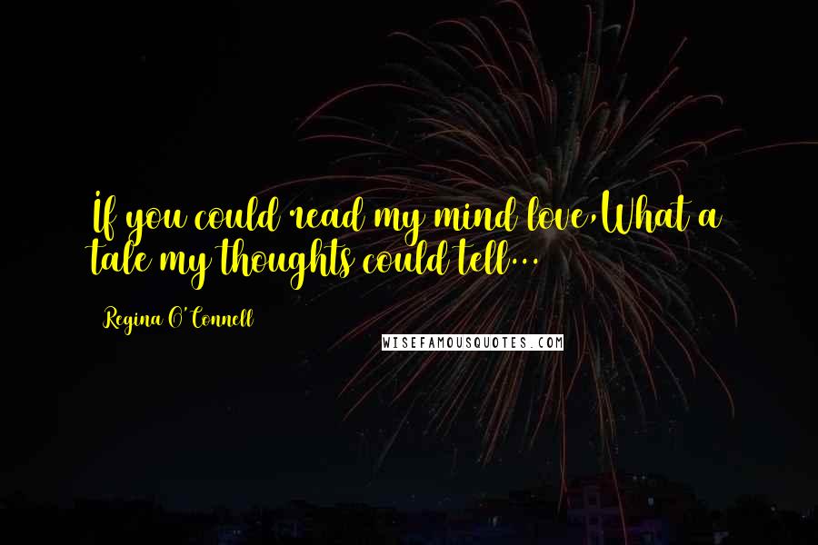Regina O'Connell Quotes: If you could read my mind love,What a tale my thoughts could tell...