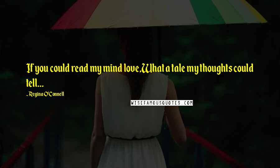 Regina O'Connell Quotes: If you could read my mind love,What a tale my thoughts could tell...