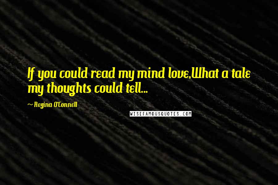 Regina O'Connell Quotes: If you could read my mind love,What a tale my thoughts could tell...