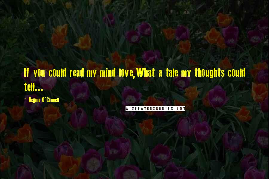 Regina O'Connell Quotes: If you could read my mind love,What a tale my thoughts could tell...