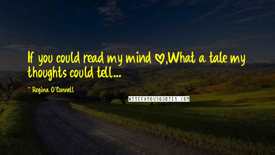 Regina O'Connell Quotes: If you could read my mind love,What a tale my thoughts could tell...