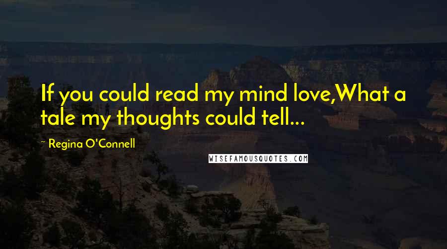 Regina O'Connell Quotes: If you could read my mind love,What a tale my thoughts could tell...