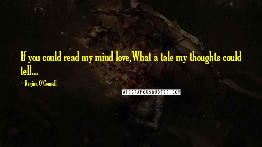 Regina O'Connell Quotes: If you could read my mind love,What a tale my thoughts could tell...