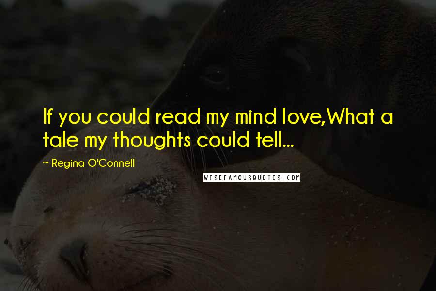 Regina O'Connell Quotes: If you could read my mind love,What a tale my thoughts could tell...