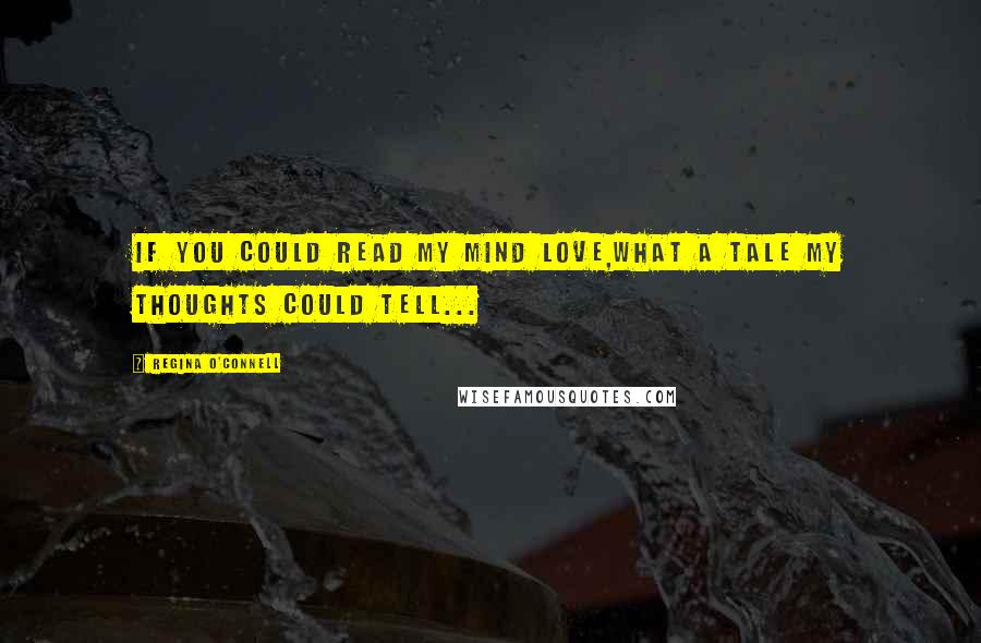 Regina O'Connell Quotes: If you could read my mind love,What a tale my thoughts could tell...