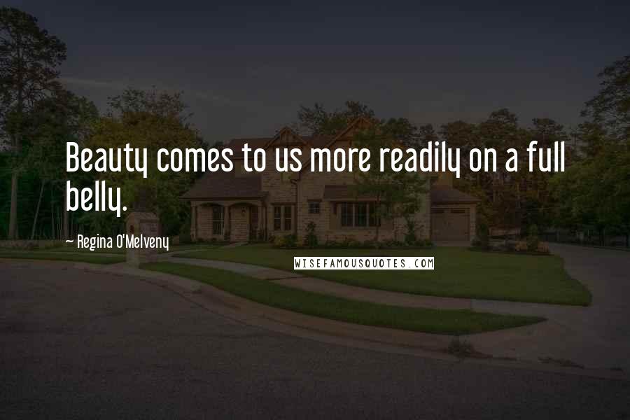 Regina O'Melveny Quotes: Beauty comes to us more readily on a full belly.