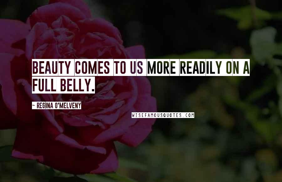 Regina O'Melveny Quotes: Beauty comes to us more readily on a full belly.