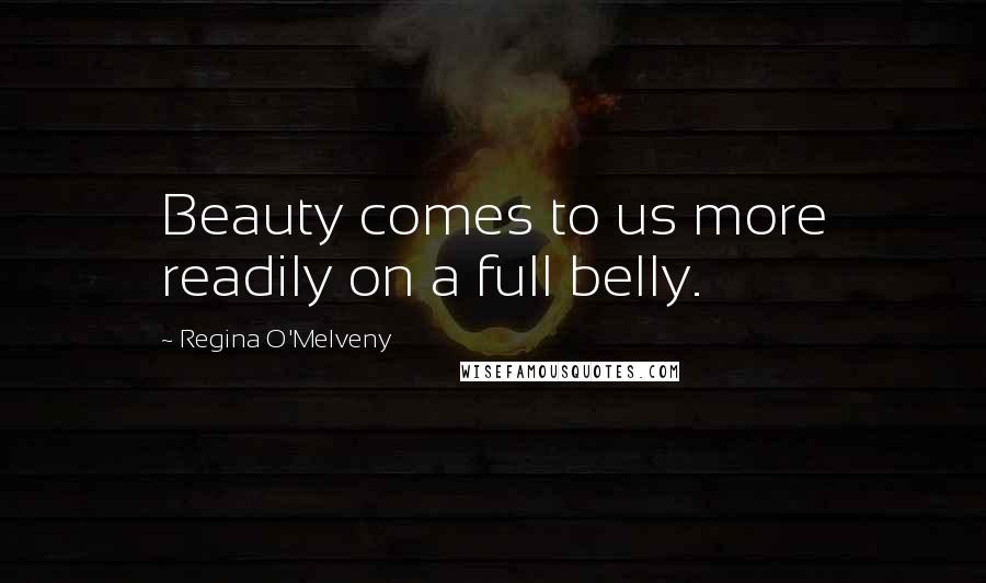 Regina O'Melveny Quotes: Beauty comes to us more readily on a full belly.