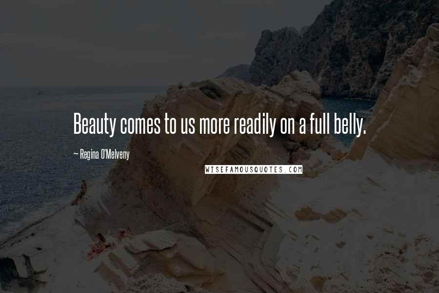 Regina O'Melveny Quotes: Beauty comes to us more readily on a full belly.