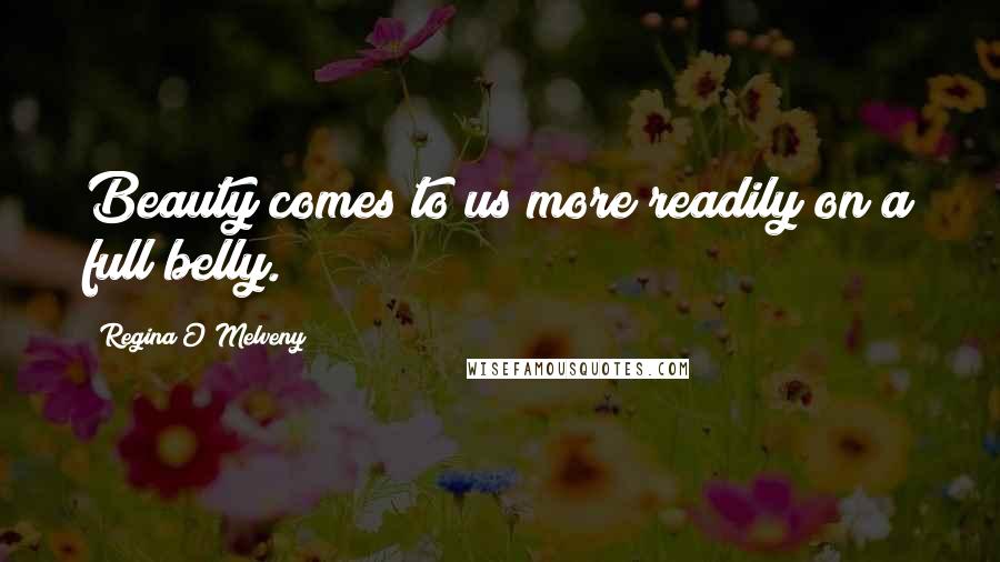 Regina O'Melveny Quotes: Beauty comes to us more readily on a full belly.