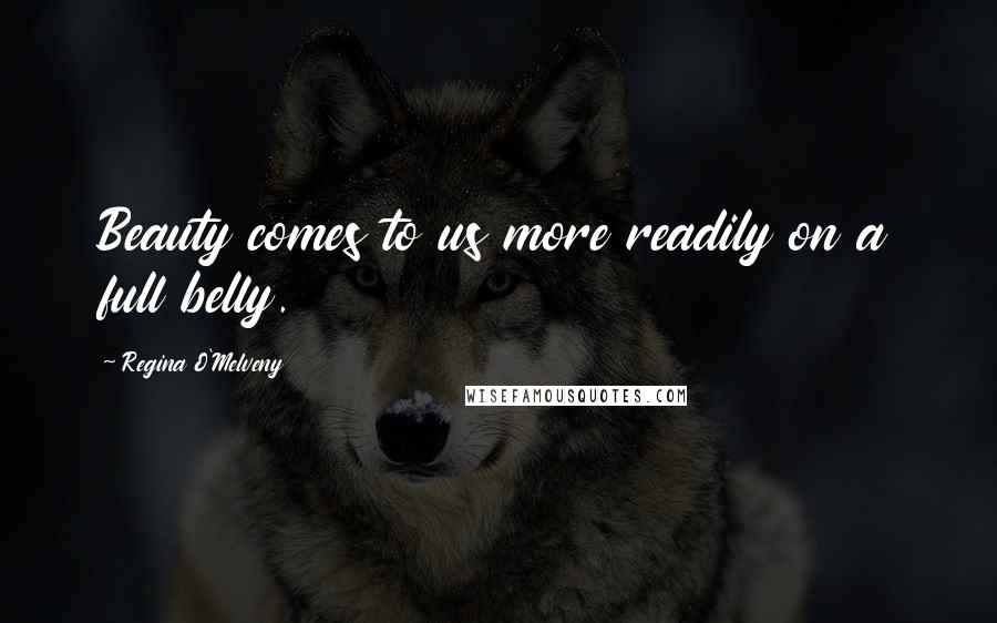 Regina O'Melveny Quotes: Beauty comes to us more readily on a full belly.