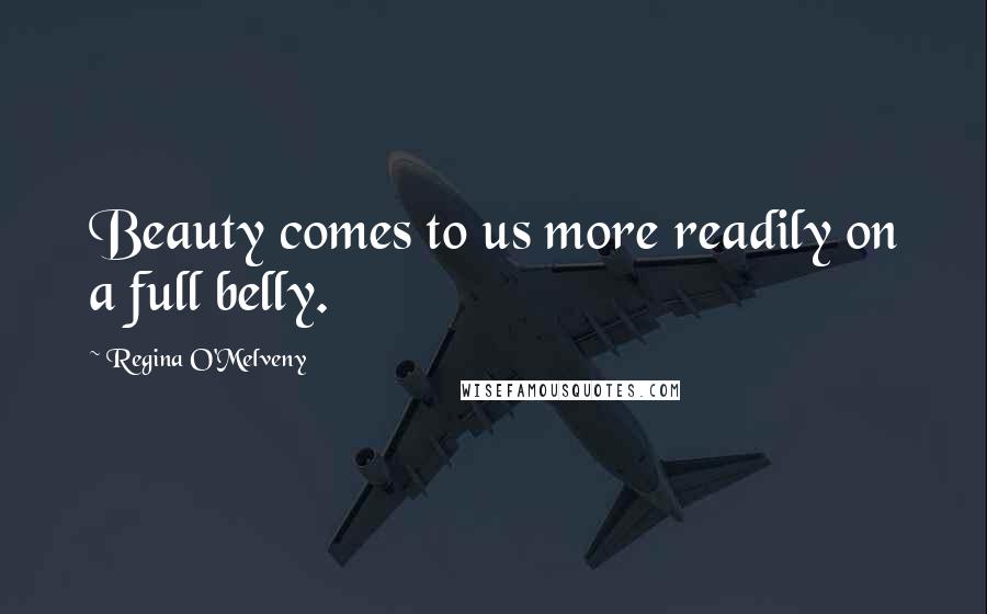 Regina O'Melveny Quotes: Beauty comes to us more readily on a full belly.