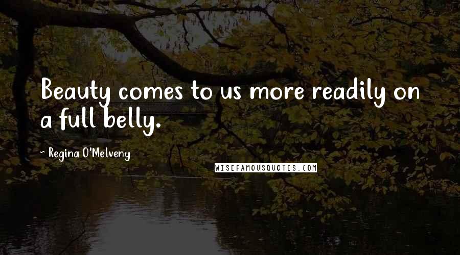 Regina O'Melveny Quotes: Beauty comes to us more readily on a full belly.