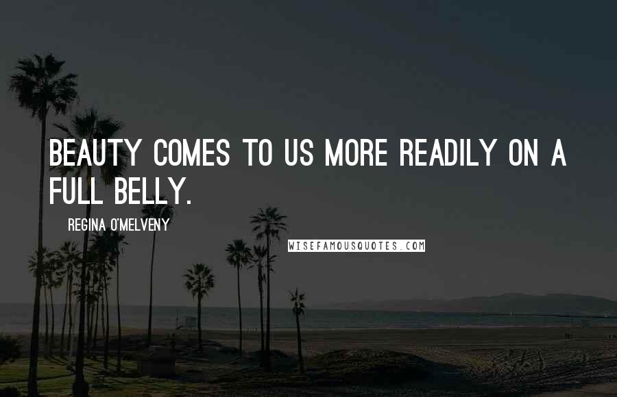 Regina O'Melveny Quotes: Beauty comes to us more readily on a full belly.
