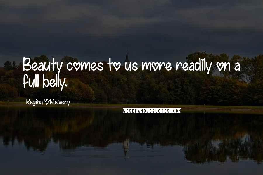 Regina O'Melveny Quotes: Beauty comes to us more readily on a full belly.