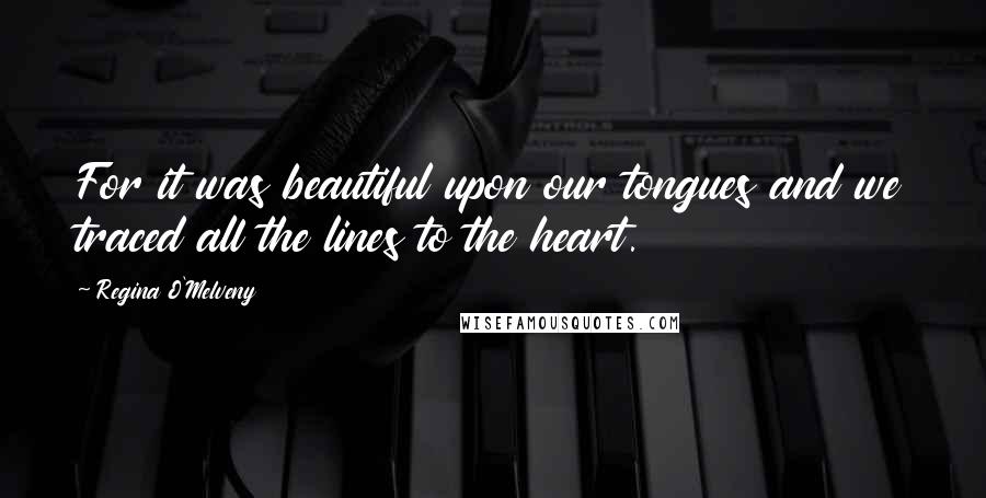 Regina O'Melveny Quotes: For it was beautiful upon our tongues and we traced all the lines to the heart.