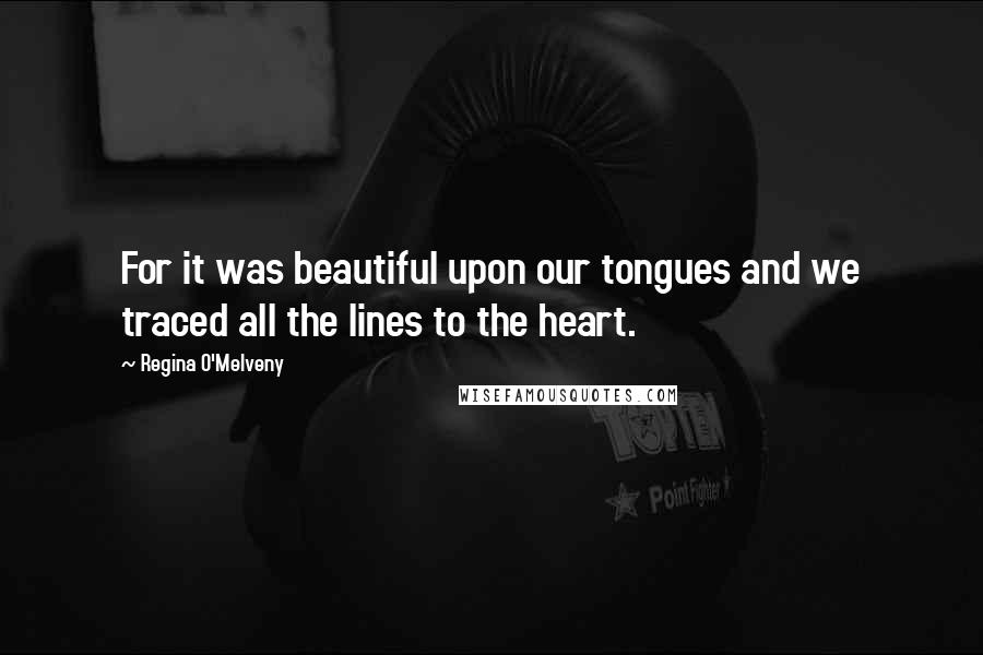 Regina O'Melveny Quotes: For it was beautiful upon our tongues and we traced all the lines to the heart.