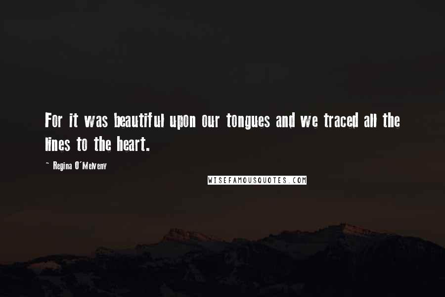 Regina O'Melveny Quotes: For it was beautiful upon our tongues and we traced all the lines to the heart.