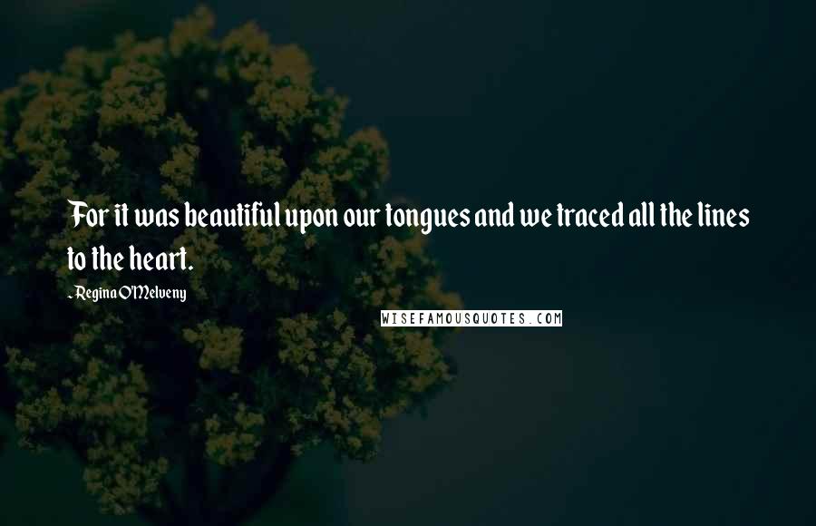 Regina O'Melveny Quotes: For it was beautiful upon our tongues and we traced all the lines to the heart.