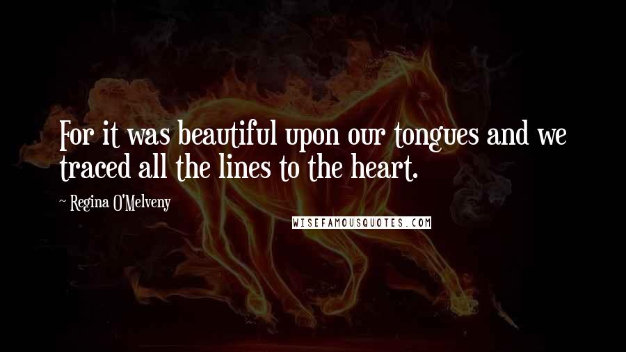 Regina O'Melveny Quotes: For it was beautiful upon our tongues and we traced all the lines to the heart.
