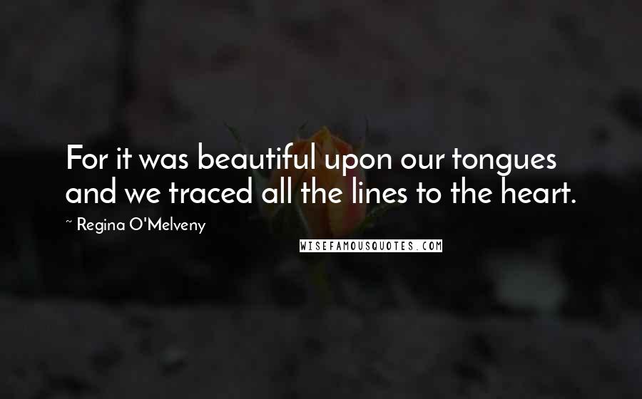Regina O'Melveny Quotes: For it was beautiful upon our tongues and we traced all the lines to the heart.
