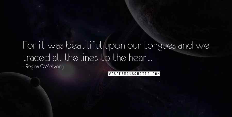 Regina O'Melveny Quotes: For it was beautiful upon our tongues and we traced all the lines to the heart.