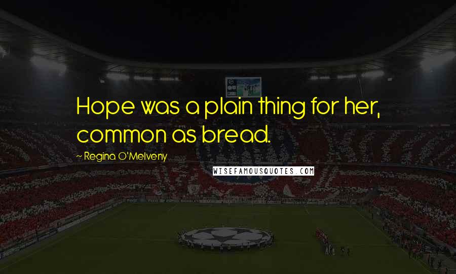 Regina O'Melveny Quotes: Hope was a plain thing for her, common as bread.