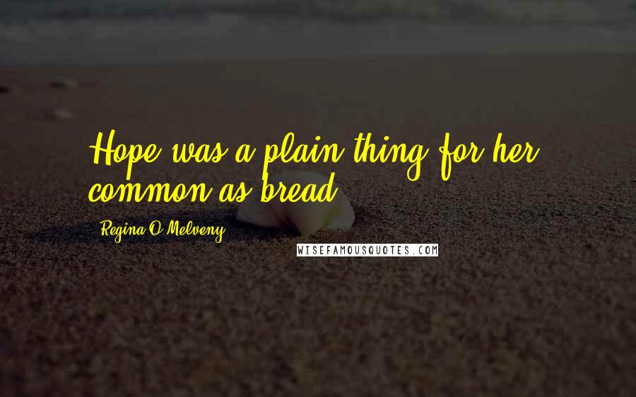 Regina O'Melveny Quotes: Hope was a plain thing for her, common as bread.