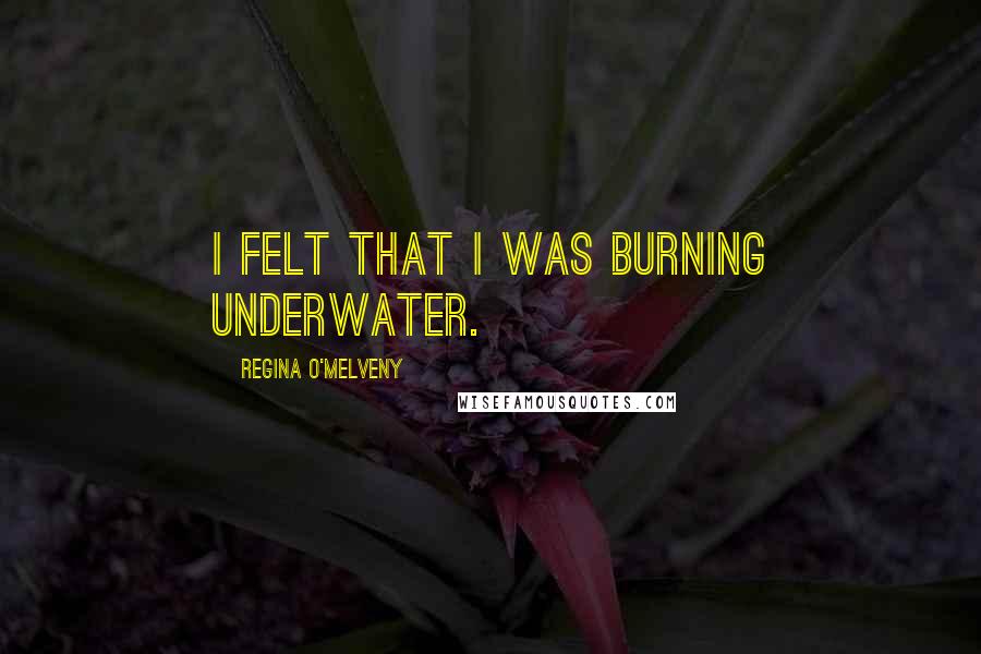 Regina O'Melveny Quotes: I felt that I was burning underwater.