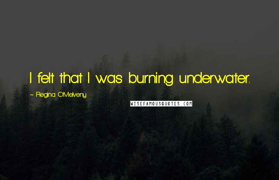 Regina O'Melveny Quotes: I felt that I was burning underwater.