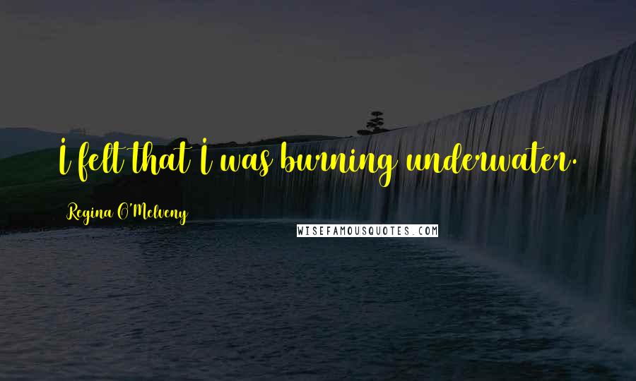 Regina O'Melveny Quotes: I felt that I was burning underwater.