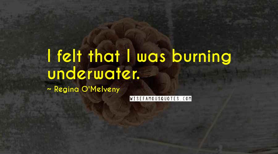 Regina O'Melveny Quotes: I felt that I was burning underwater.