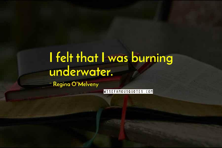 Regina O'Melveny Quotes: I felt that I was burning underwater.