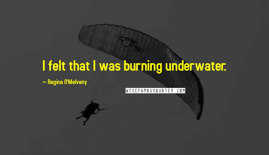 Regina O'Melveny Quotes: I felt that I was burning underwater.