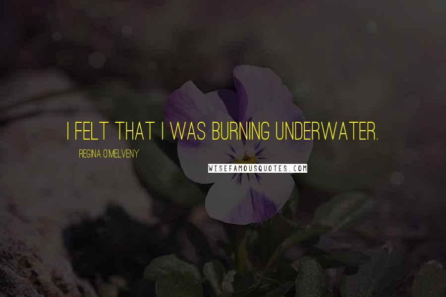 Regina O'Melveny Quotes: I felt that I was burning underwater.