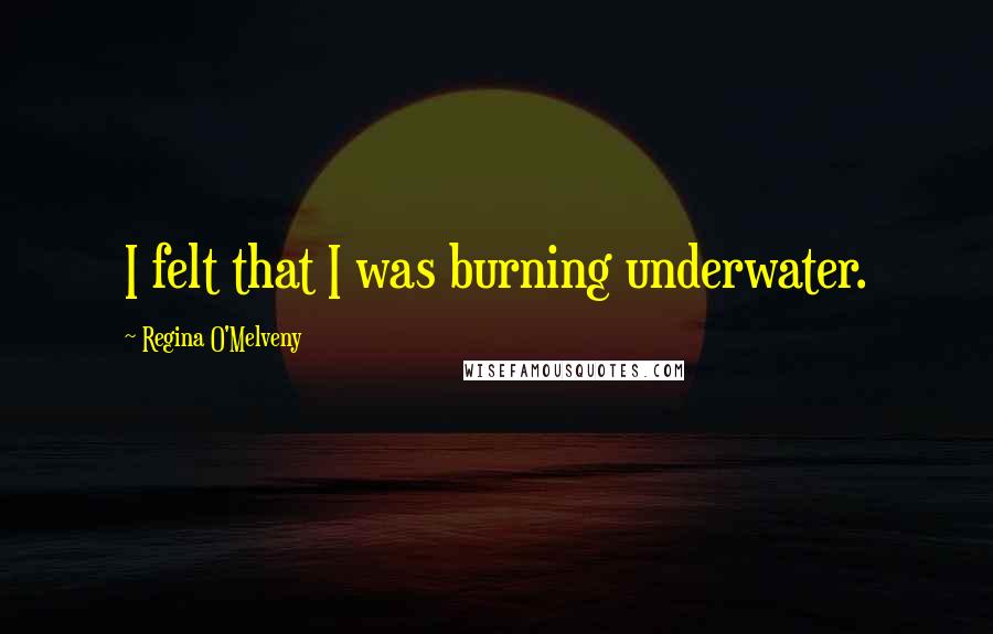 Regina O'Melveny Quotes: I felt that I was burning underwater.