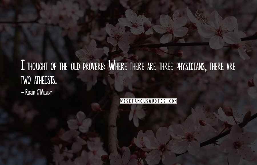 Regina O'Melveny Quotes: I thought of the old proverb: Where there are three physicians, there are two atheists.