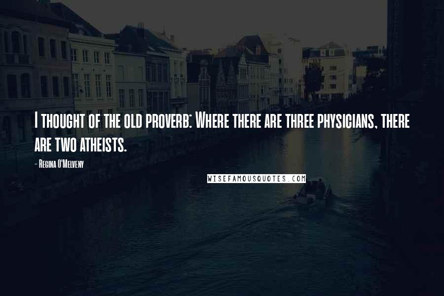 Regina O'Melveny Quotes: I thought of the old proverb: Where there are three physicians, there are two atheists.