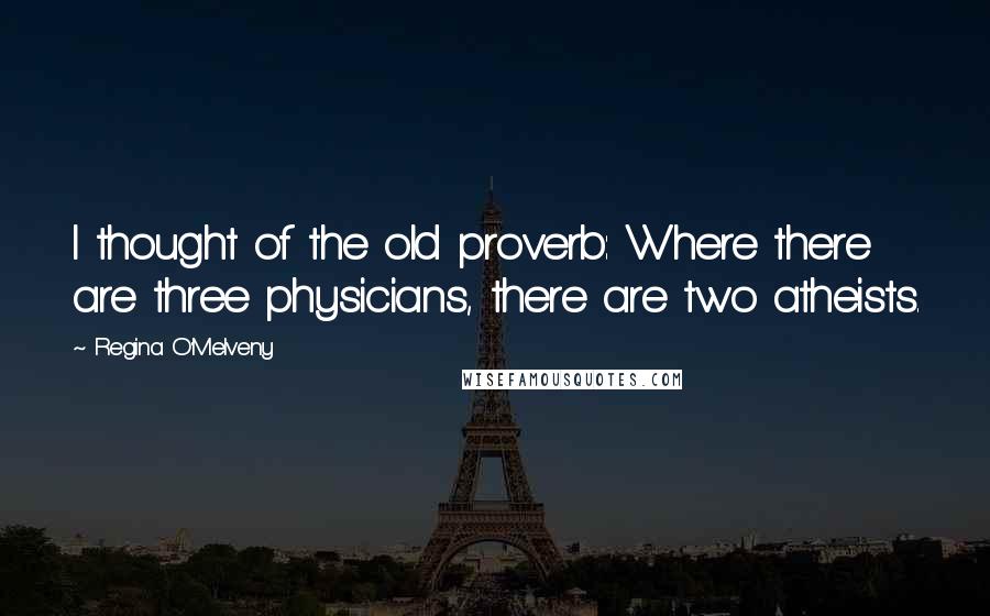 Regina O'Melveny Quotes: I thought of the old proverb: Where there are three physicians, there are two atheists.