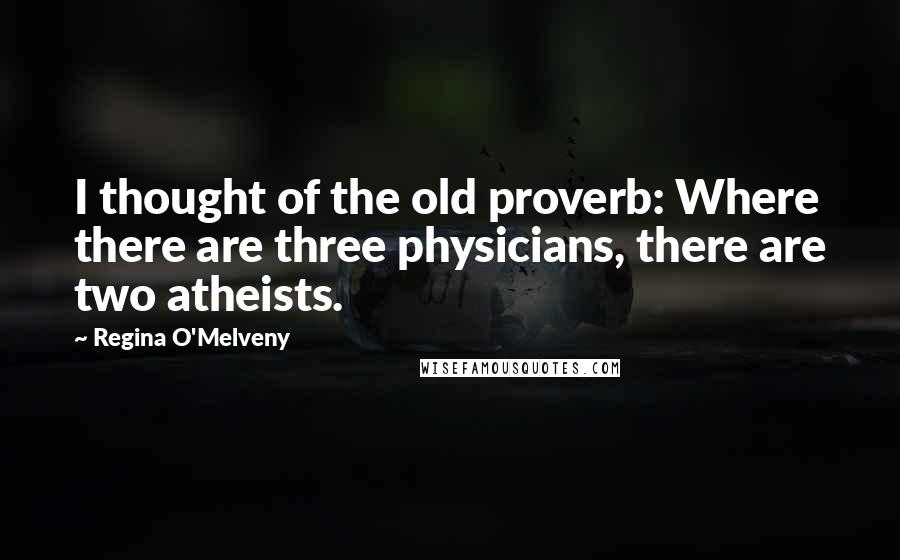 Regina O'Melveny Quotes: I thought of the old proverb: Where there are three physicians, there are two atheists.