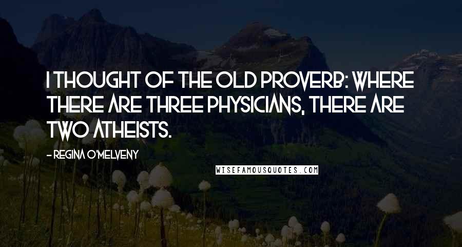 Regina O'Melveny Quotes: I thought of the old proverb: Where there are three physicians, there are two atheists.