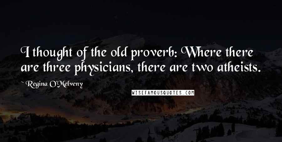 Regina O'Melveny Quotes: I thought of the old proverb: Where there are three physicians, there are two atheists.