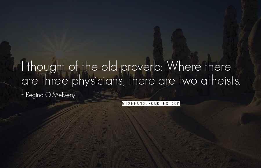 Regina O'Melveny Quotes: I thought of the old proverb: Where there are three physicians, there are two atheists.