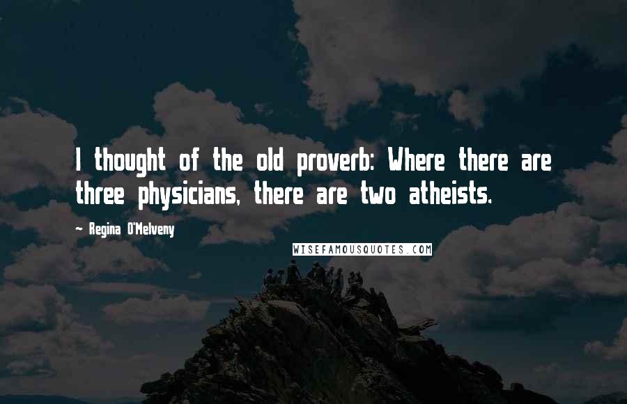 Regina O'Melveny Quotes: I thought of the old proverb: Where there are three physicians, there are two atheists.