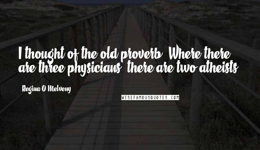 Regina O'Melveny Quotes: I thought of the old proverb: Where there are three physicians, there are two atheists.