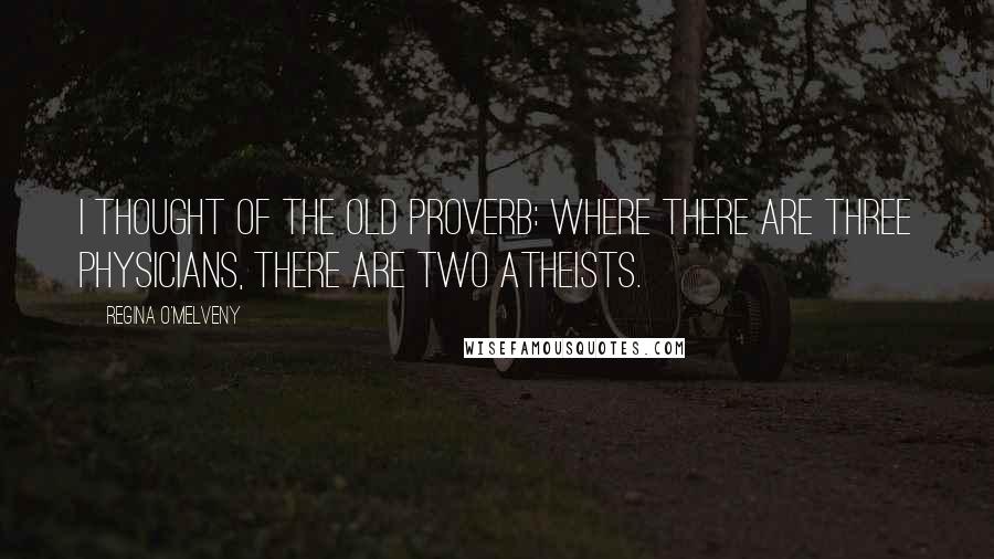 Regina O'Melveny Quotes: I thought of the old proverb: Where there are three physicians, there are two atheists.