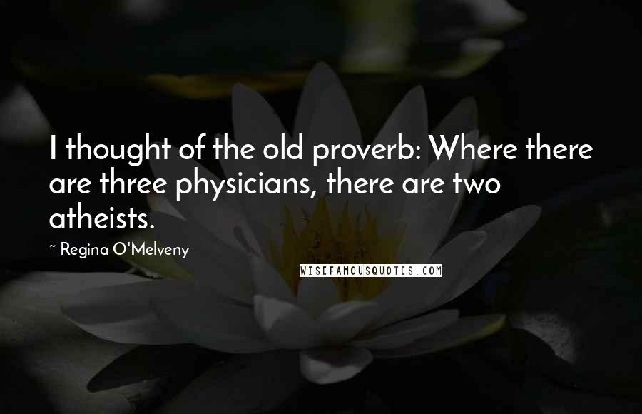 Regina O'Melveny Quotes: I thought of the old proverb: Where there are three physicians, there are two atheists.