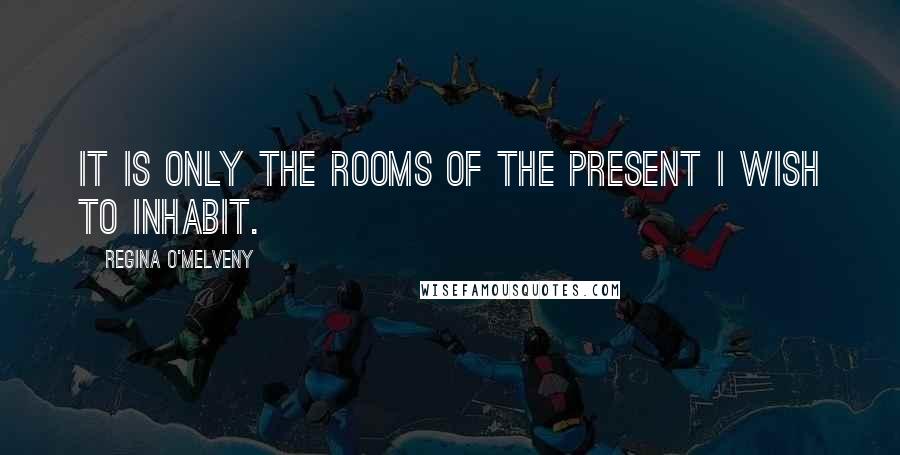 Regina O'Melveny Quotes: It is only the rooms of the present I wish to inhabit.