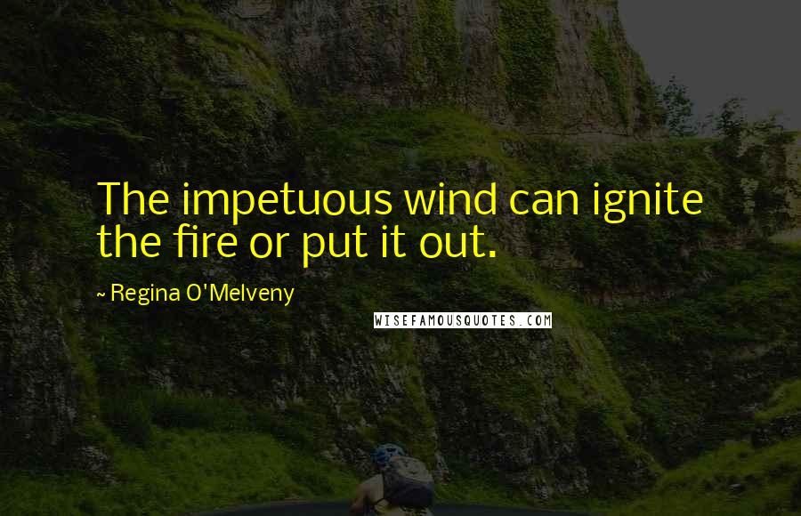 Regina O'Melveny Quotes: The impetuous wind can ignite the fire or put it out.